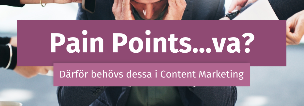 Pain Points är kärnan i Content Marketing och här får du förståelsen för varför du ska använda de i din kommunikation.